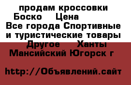 продам кроссовки Боско. › Цена ­ 8 000 - Все города Спортивные и туристические товары » Другое   . Ханты-Мансийский,Югорск г.